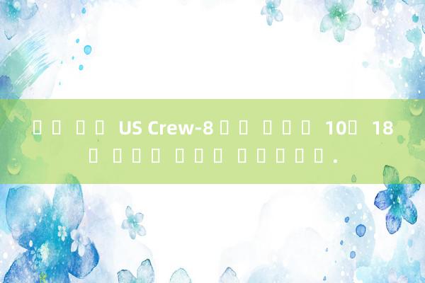 룰렛 잭팟 US Crew-8 귀환 임무는 10월 18일 이후에 진행될 예정입니다.