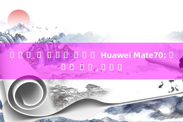 바카라 뜻 완전히 달라진 Huawei Mate70: 새로운 모습, 그대로