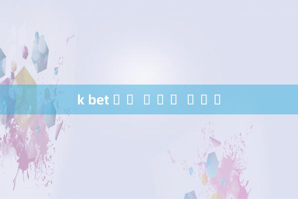 k bet 유데 스포츠 화베이